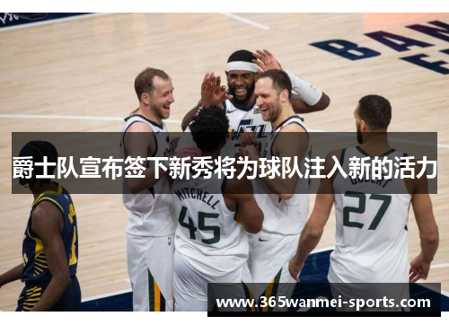 爵士队宣布签下新秀将为球队注入新的活力