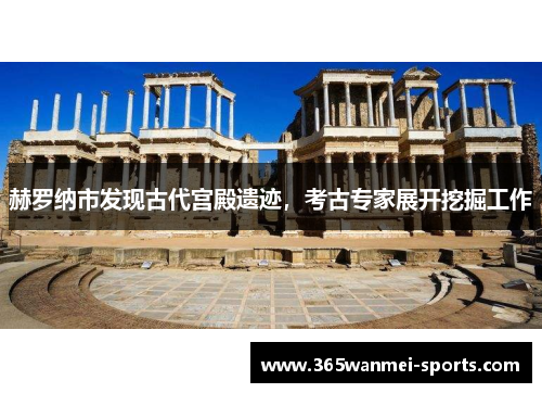 赫罗纳市发现古代宫殿遗迹，考古专家展开挖掘工作