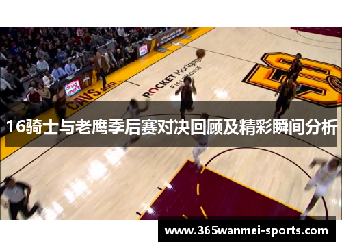 16骑士与老鹰季后赛对决回顾及精彩瞬间分析