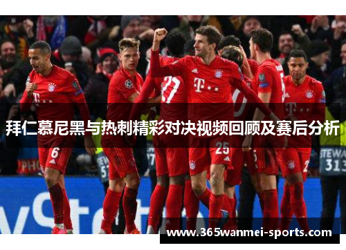 拜仁慕尼黑与热刺精彩对决视频回顾及赛后分析