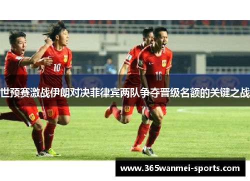 世预赛激战伊朗对决菲律宾两队争夺晋级名额的关键之战